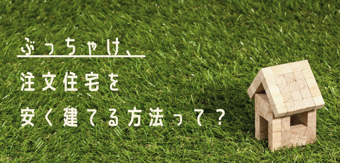 ぶっちゃけ 注文住宅を安く建てるにはどうしたら良いの 株式会社naruse